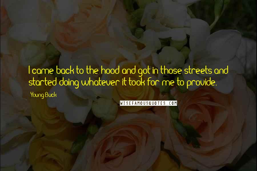 Young Buck quotes: I came back to the hood and got in those streets and started doing whatever it took for me to provide. Young Buck quotes: I came back to the hood and got in those streets and started doing whatever it took for me to provide.