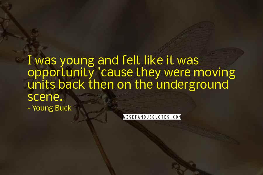 Young Buck quotes: I was young and felt like it was opportunity 'cause they were moving units back then on the underground scene.