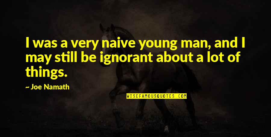 Young But Not Naive Quotes By Joe Namath: I was a very naive young man, and