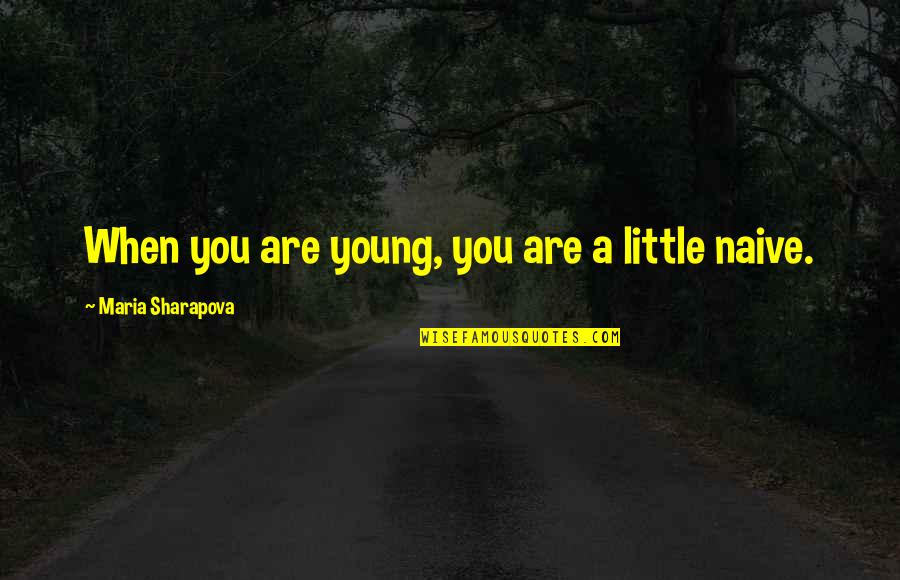 Young But Not Naive Quotes By Maria Sharapova: When you are young, you are a little