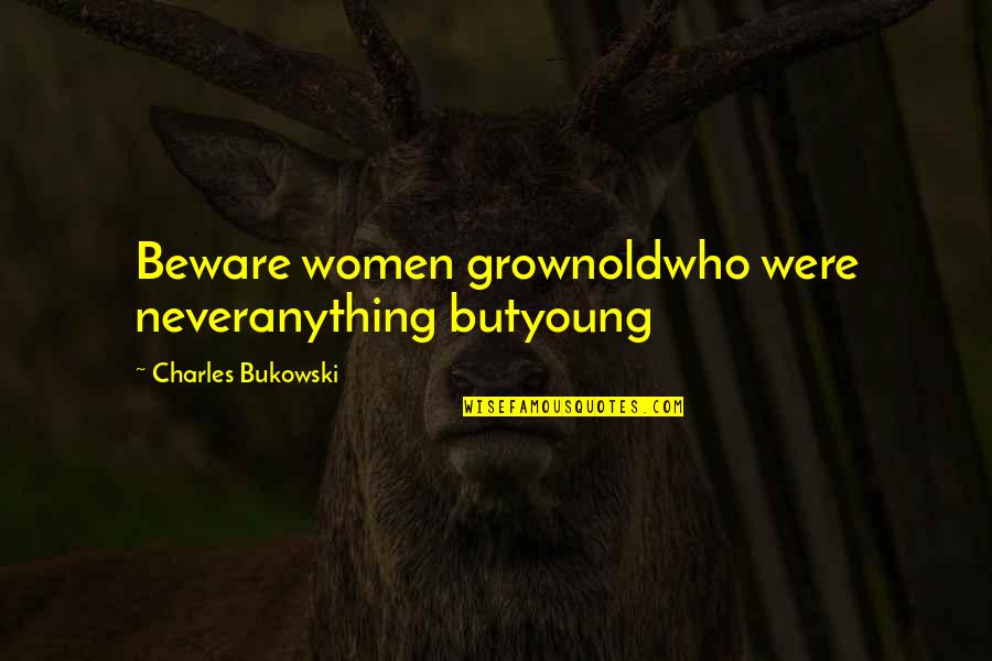 Young But Old Quotes By Charles Bukowski: Beware women grownoldwho were neveranything butyoung Young But Old Quotes By Charles Bukowski: Beware women grownoldwho were neveranything butyoung