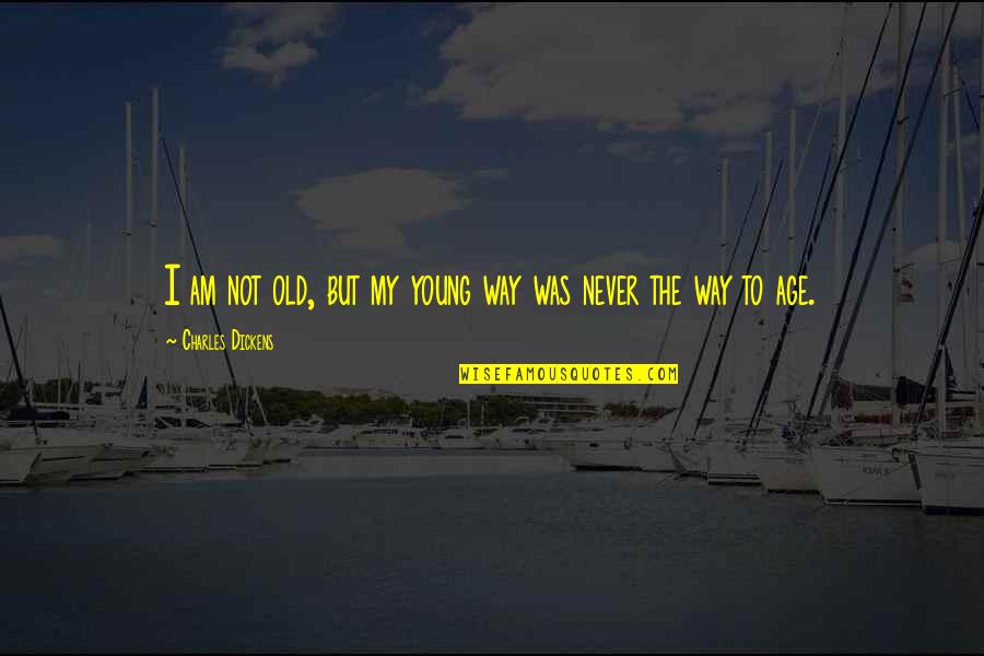 Young But Old Quotes By Charles Dickens: I am not old, but my young way Young But Old Quotes By Charles Dickens: I am not old, but my young way