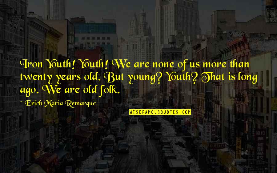 Young But Old Quotes By Erich Maria Remarque: Iron Youth! Youth! We are none of us Young But Old Quotes By Erich Maria Remarque: Iron Youth! Youth! We are none of us