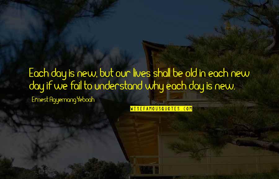 Young But Old Quotes By Ernest Agyemang Yeboah: Each day is new, but our lives shall Young But Old Quotes By Ernest Agyemang Yeboah: Each day is new, but our lives shall