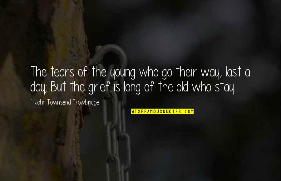 Young But Old Quotes By John Townsend Trowbridge: The tears of the young who go their Young But Old Quotes By John Townsend Trowbridge: The tears of the young who go their