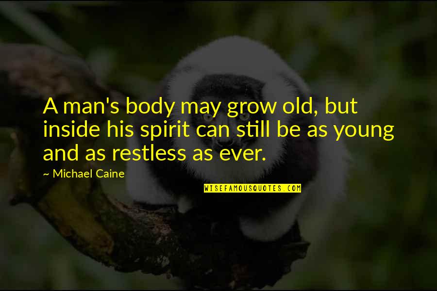 Young But Old Quotes By Michael Caine: A man's body may grow old, but inside Young But Old Quotes By Michael Caine: A man's body may grow old, but inside