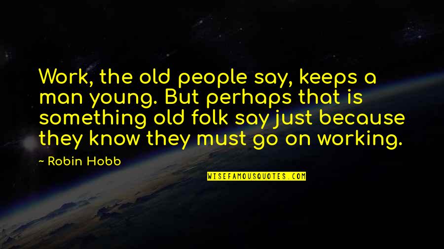 Young But Old Quotes By Robin Hobb: Work, the old people say, keeps a man Young But Old Quotes By Robin Hobb: Work, the old people say, keeps a man