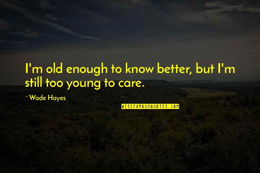 Young But Old Quotes By Wade Hayes: I'm old enough to know better, but I'm