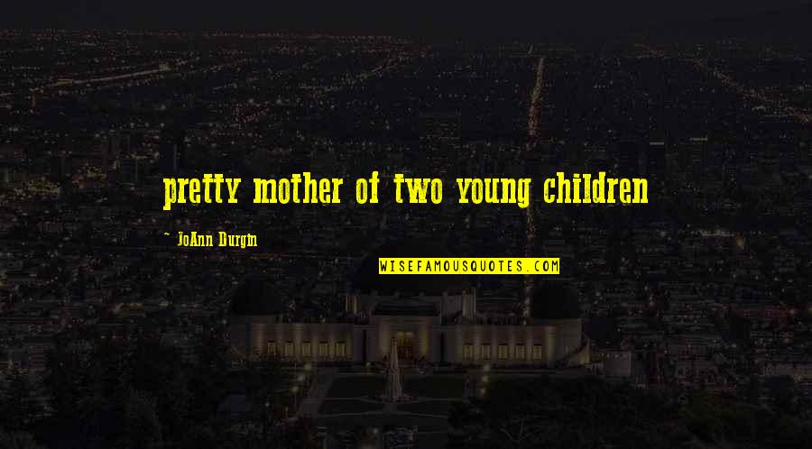 Young Children Quotes By JoAnn Durgin: pretty mother of two young children