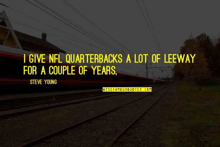 Young Couple Quotes By Steve Young: I give NFL quarterbacks a lot of leeway