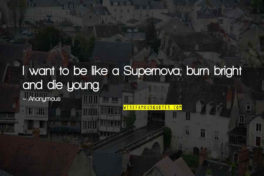 Young Die Quotes By Anonymous: I want to be like a Supernova; burn