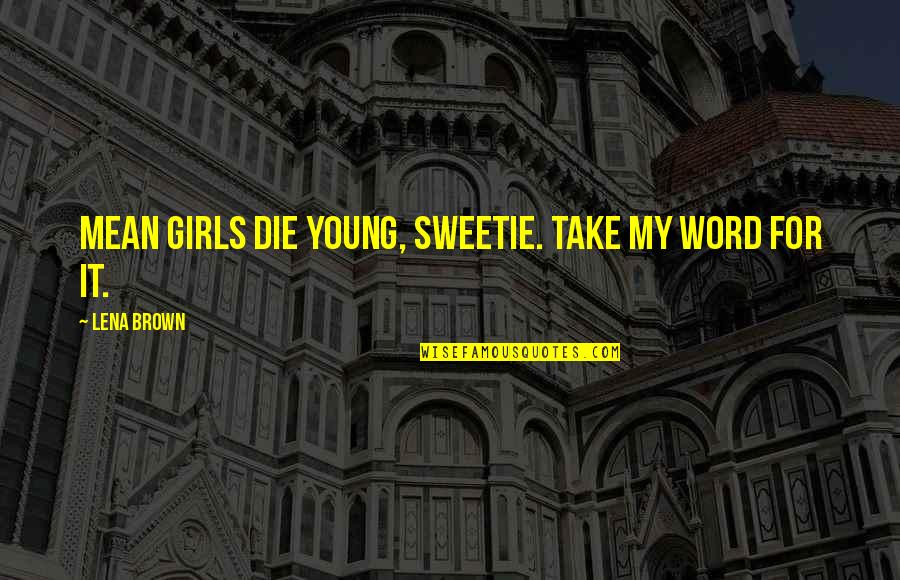 Young Die Quotes By Lena Brown: Mean girls die young, sweetie. Take my word