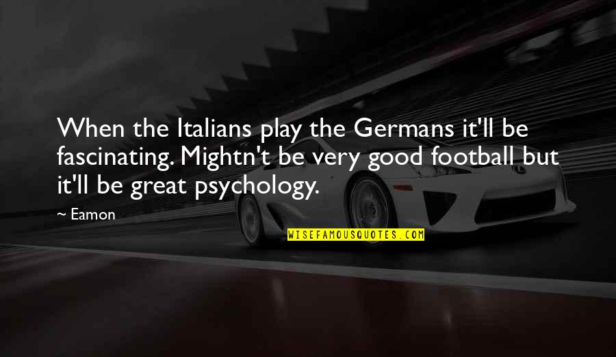 Young Dinosaurs Quotes By Eamon: When the Italians play the Germans it'll be Young Dinosaurs Quotes By Eamon: When the Italians play the Germans it'll be