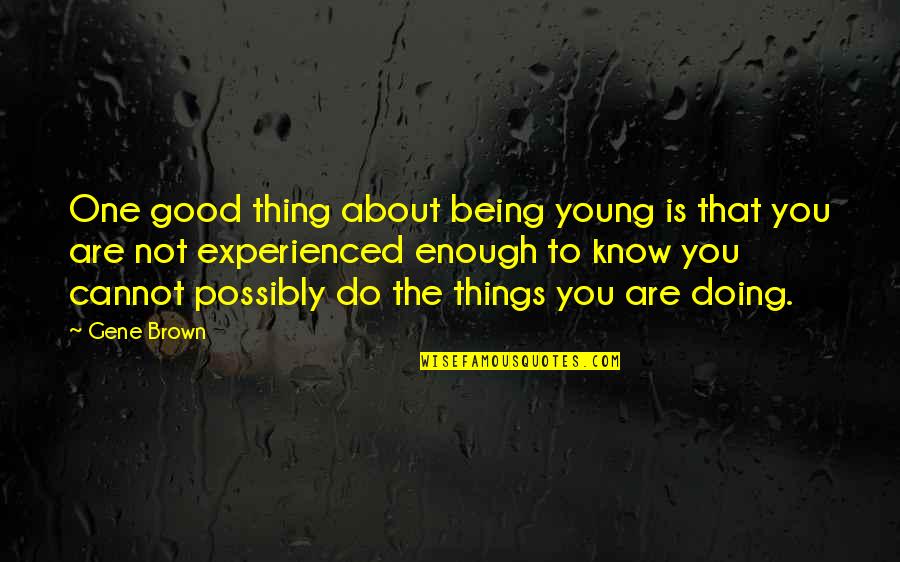 Young Enough Quotes By Gene Brown: One good thing about being young is that