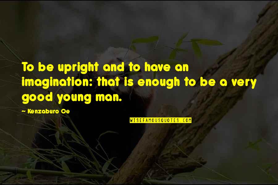 Young Enough Quotes By Kenzaburo Oe: To be upright and to have an imagination: