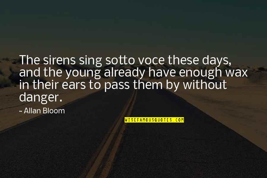 Young Enough To Quotes By Allan Bloom: The sirens sing sotto voce these days, and