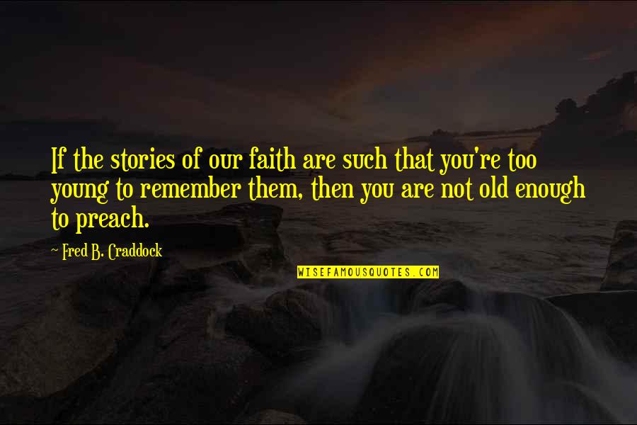 Young Enough To Quotes By Fred B. Craddock: If the stories of our faith are such