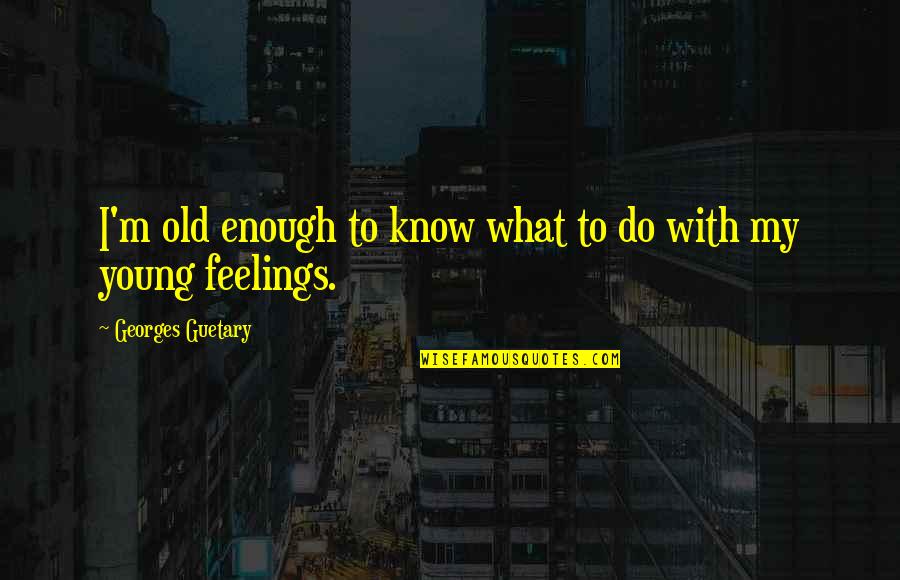 Young Enough To Quotes By Georges Guetary: I'm old enough to know what to do