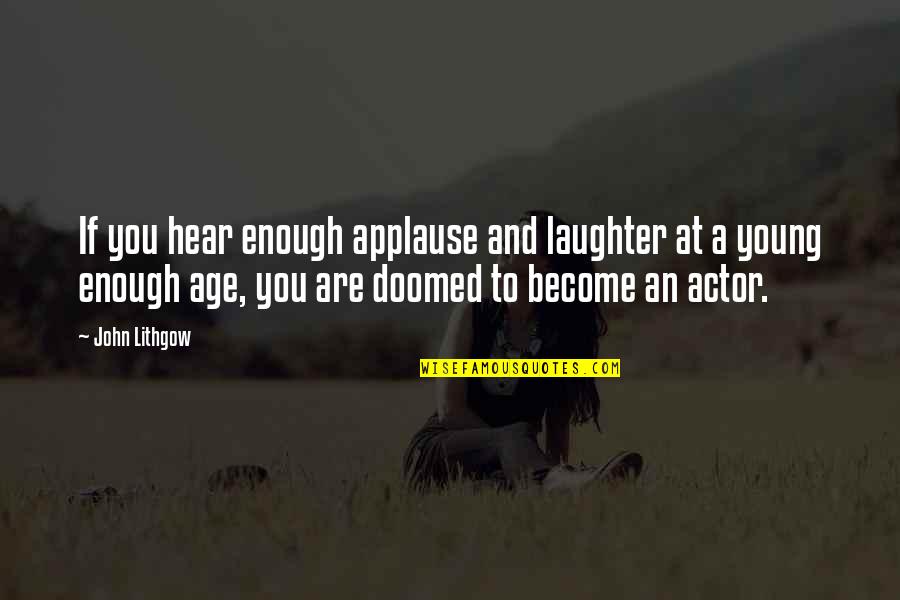 Young Enough To Quotes By John Lithgow: If you hear enough applause and laughter at