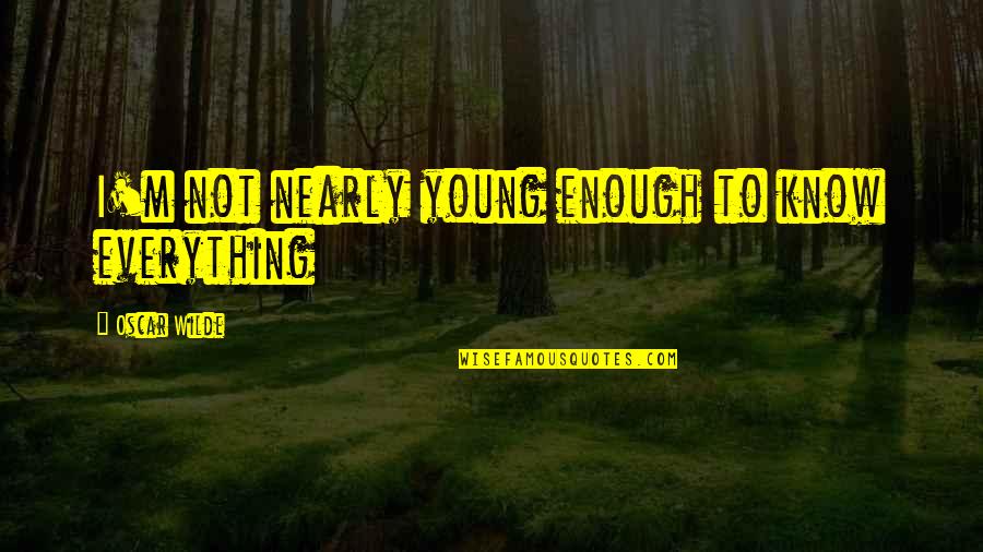 Young Enough To Quotes By Oscar Wilde: I'm not nearly young enough to know everything