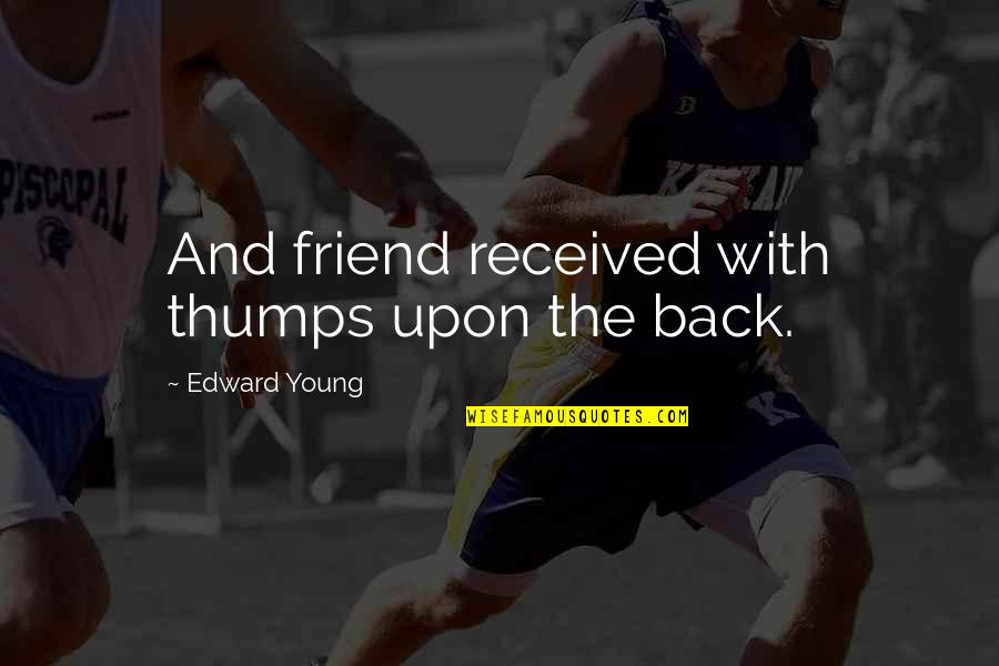 Young Friendship Quotes By Edward Young: And friend received with thumps upon the back.