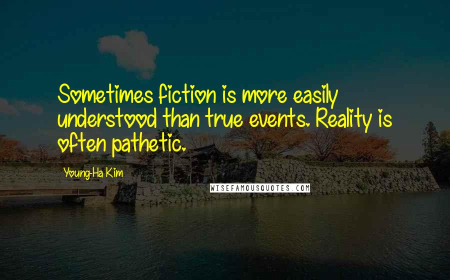 Young-Ha Kim quotes: Sometimes fiction is more easily understood than true events. Reality is often pathetic.