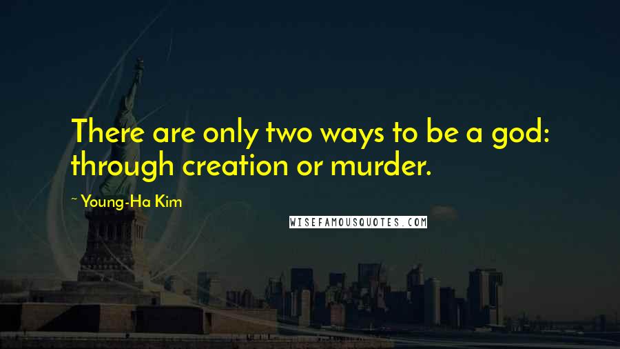 Young-Ha Kim quotes: There are only two ways to be a god: through creation or murder.