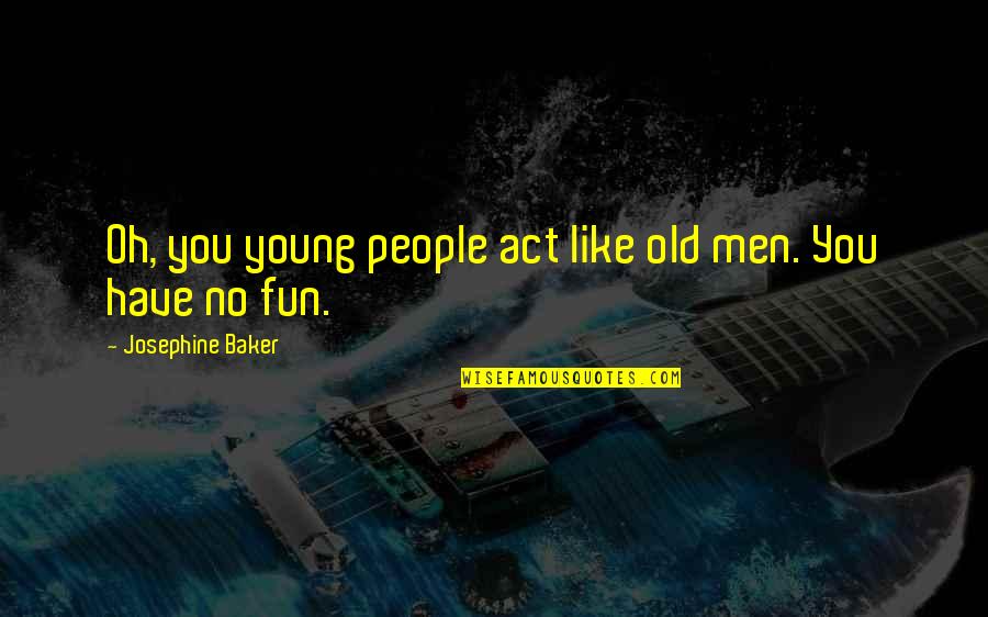 Young Have Fun Quotes By Josephine Baker: Oh, you young people act like old men.