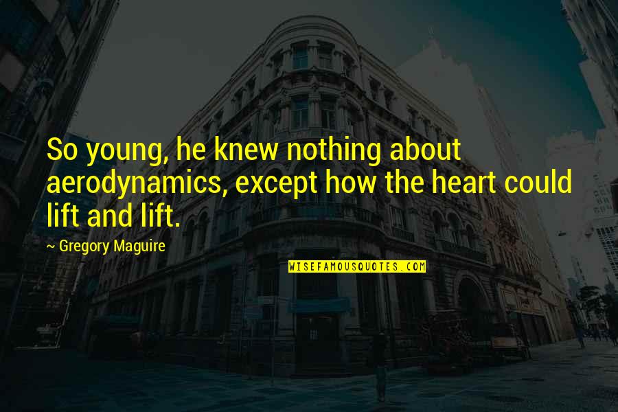 Young Heart Quotes By Gregory Maguire: So young, he knew nothing about aerodynamics, except