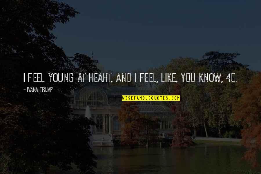 Young Heart Quotes By Ivana Trump: I feel young at heart, and I feel, Young Heart Quotes By Ivana Trump: I feel young at heart, and I feel,