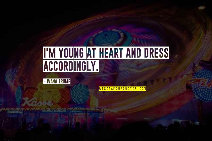 Young Heart Quotes By Ivana Trump: I'm young at heart and dress accordingly.