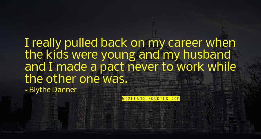 Young Husband Quotes By Blythe Danner: I really pulled back on my career when