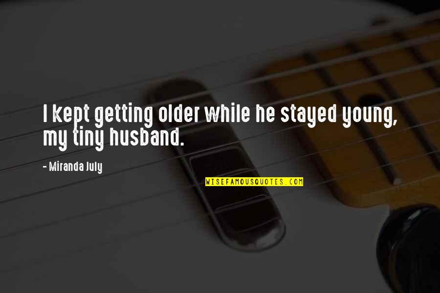 Young Husband Quotes By Miranda July: I kept getting older while he stayed young,