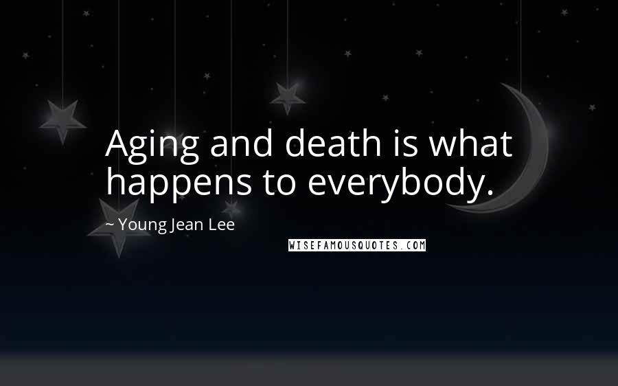 Young Jean Lee quotes: Aging and death is what happens to everybody.