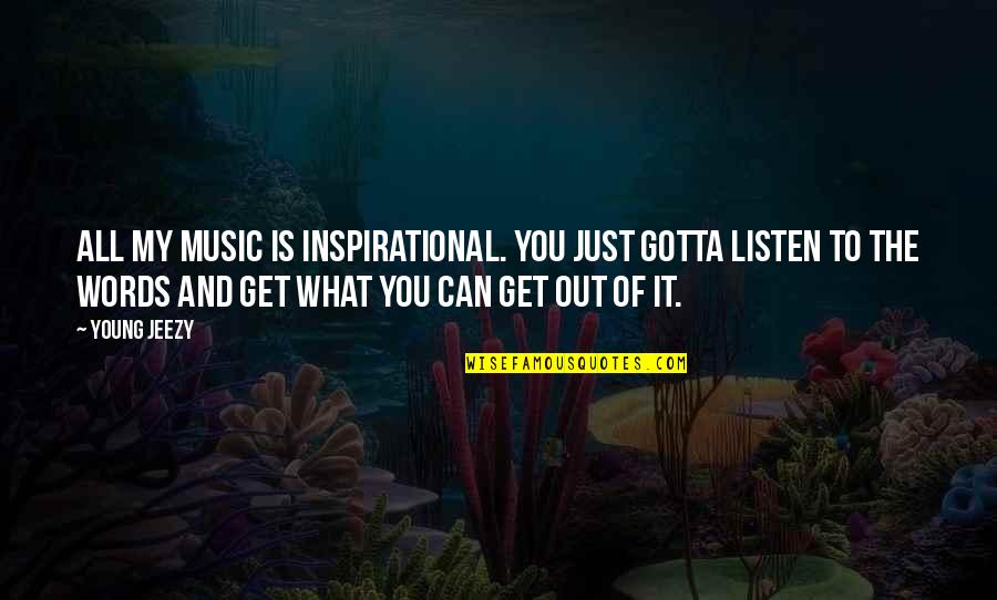 Young Jeezy Quotes By Young Jeezy: All my music is inspirational. You just gotta