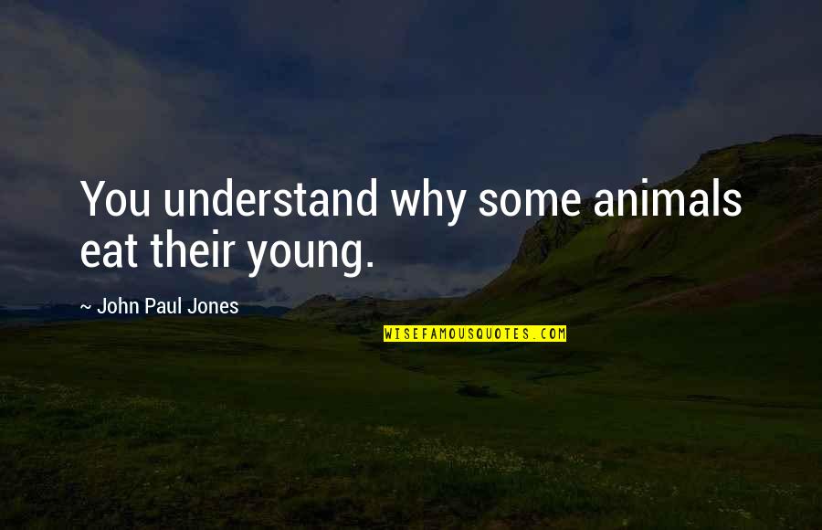 Young John Quotes By John Paul Jones: You understand why some animals eat their young.