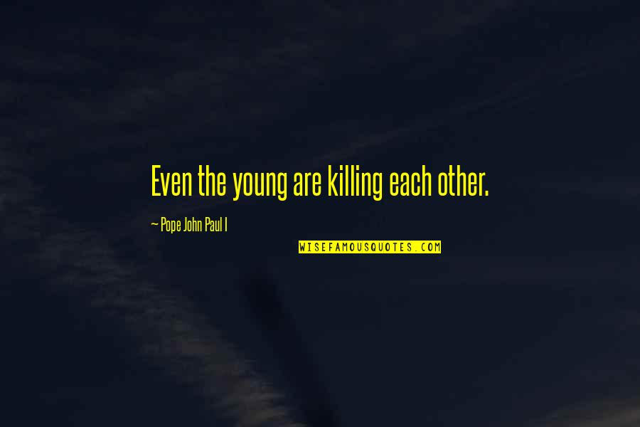 Young John Quotes By Pope John Paul I: Even the young are killing each other.