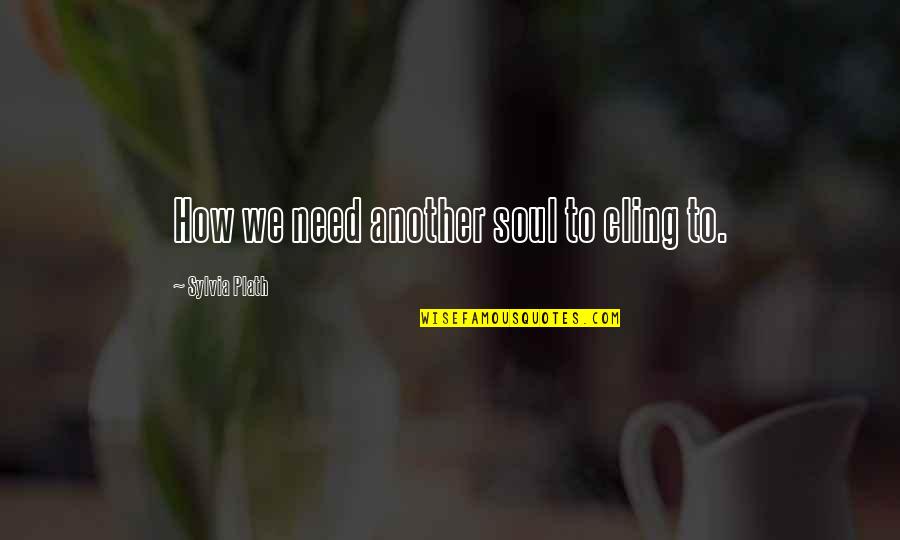 Young John Winchester Quotes By Sylvia Plath: How we need another soul to cling to.