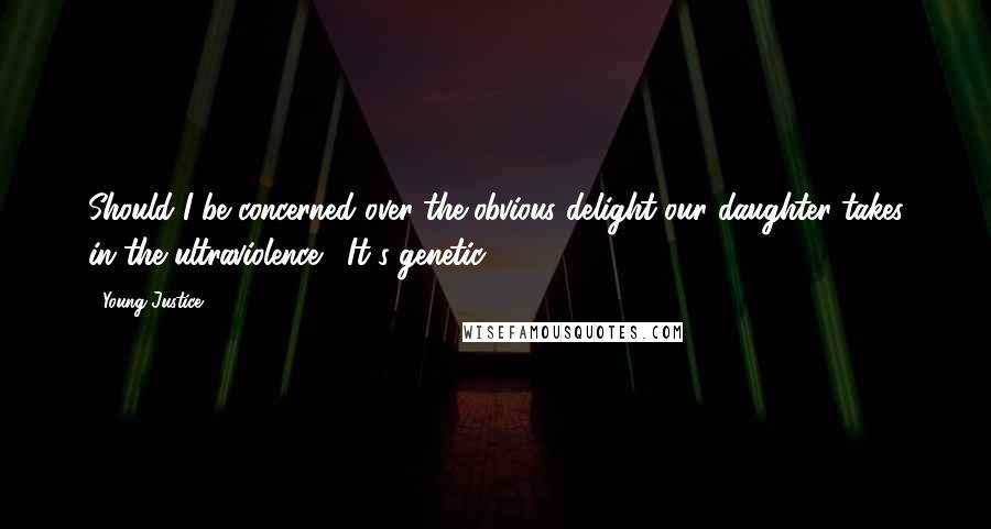 Young Justice quotes: Should I be concerned over the obvious delight our daughter takes in the ultraviolence?""It's genetic.