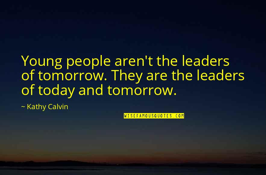 Young Leaders Quotes By Kathy Calvin: Young people aren't the leaders of tomorrow. They