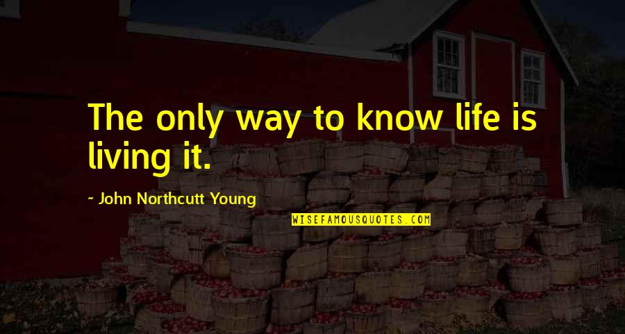 Young Living Life Quotes By John Northcutt Young: The only way to know life is living