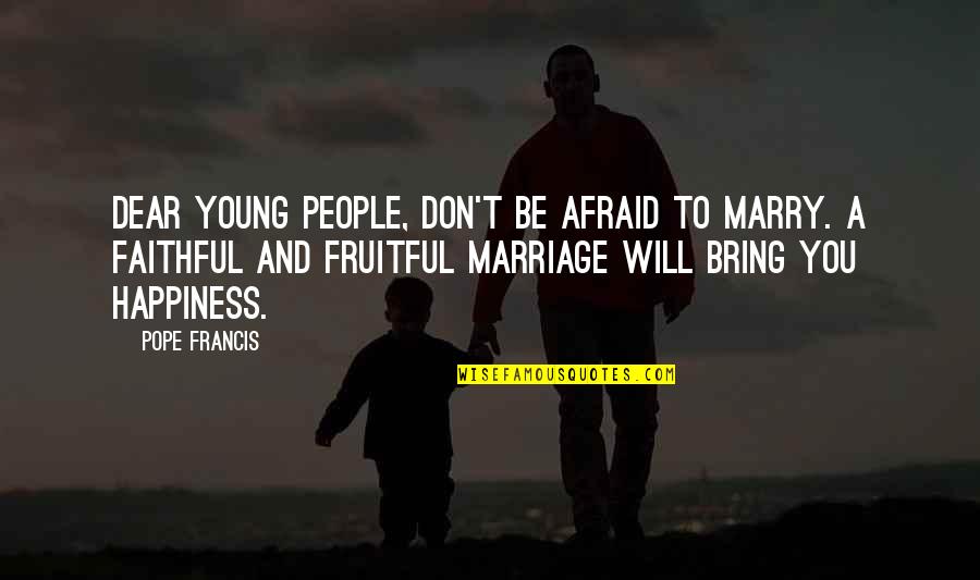 Young Marriage Quotes By Pope Francis: Dear young people, don't be afraid to marry. Young Marriage Quotes By Pope Francis: Dear young people, don't be afraid to marry.