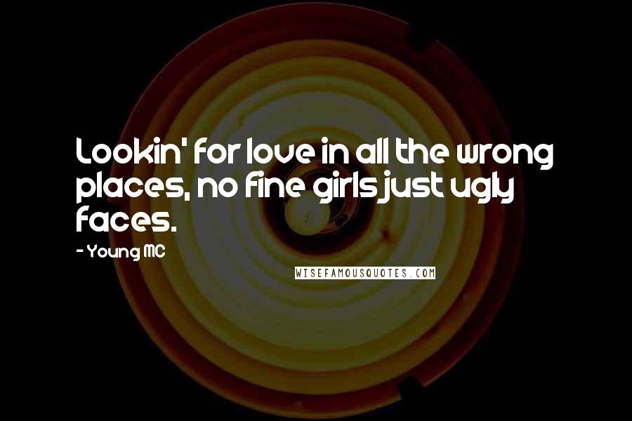 Young MC quotes: Lookin' for love in all the wrong places, no fine girls just ugly faces.