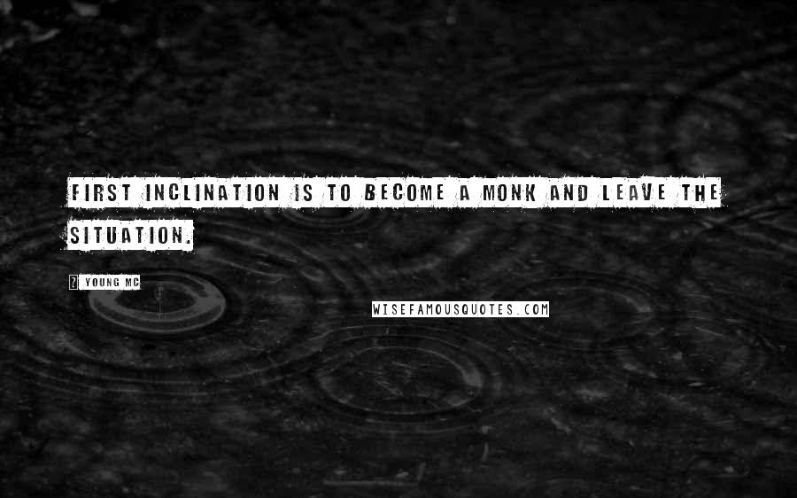 Young MC quotes: First inclination is to become a monk and leave the situation.