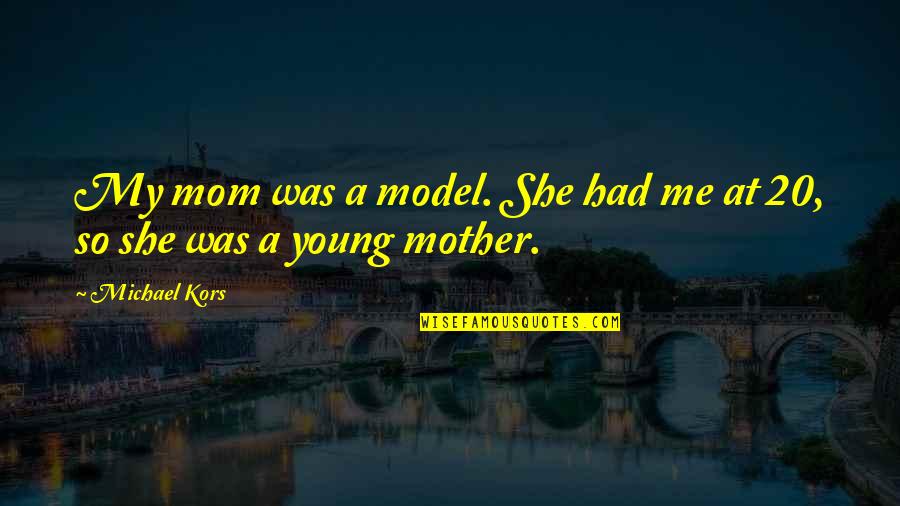 Young Mother Quotes By Michael Kors: My mom was a model. She had me