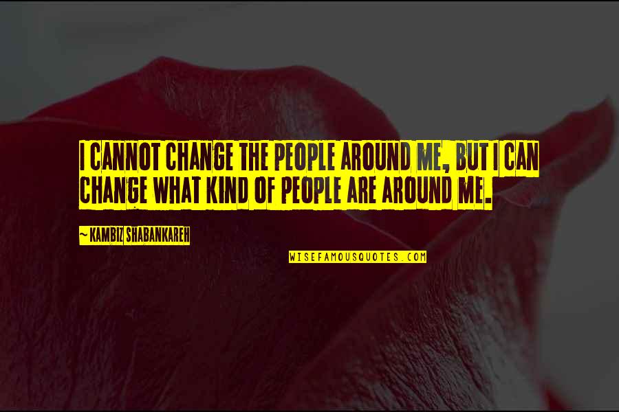 Young Notre Quotes By Kambiz Shabankareh: I cannot change the people around me, but