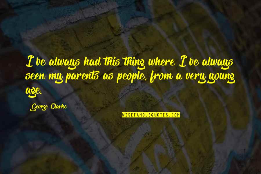 Young Parents Quotes By George Clarke: I've always had this thing where I've always