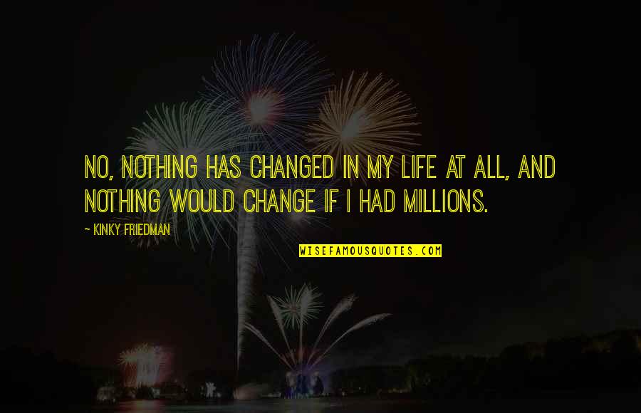 Young People Changing The World Quotes By Kinky Friedman: No, nothing has changed in my life at