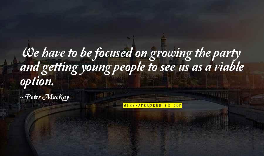 Young People Quotes By Peter MacKay: We have to be focused on growing the