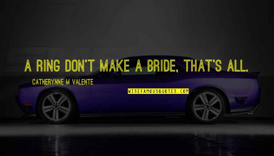 Young Peoples Quotes By Catherynne M Valente: A ring don't make a bride, that's all.